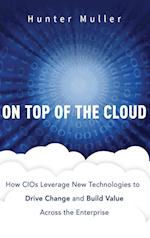 On Top of the Cloud – How CIOs Leverage New Technologies to Drive Change and Build Value Across the Enterprise