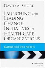 Launching and Leading Change Initiatives in Health  Care Organizations – Managing Successful Projects