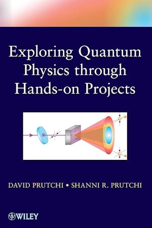 Do It Yourself Quantum Physics – Exploring the History, Theory and Applications of Quantum Physics Through Hands–On Projects