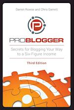 ProBlogger – Secrets for Blogging Your Way to a Six–Figure Income 3e