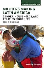 Mothers Making Latin America – Gender, Households,  and Politics Since 1825