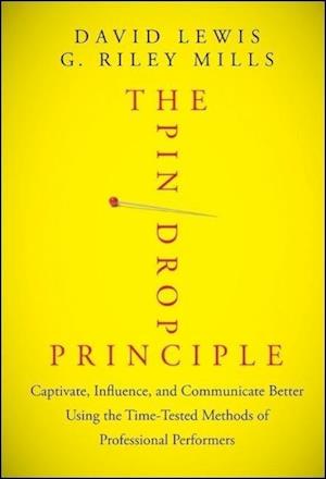 The Pin Drop Principle – Captivate, Influence, and Communicate Better Using the Time–Tested Methods of Professional Performers