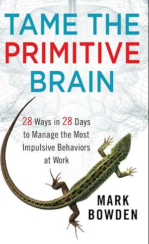 Tame the Primitive Brain – 28 Ways in 28 Days to Manage the Most Impulsive Behaviors at Work