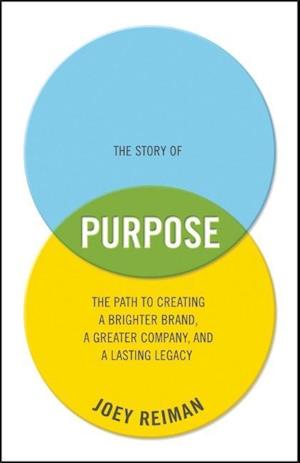 The Story of Purpose – The Path to Creating a Brighter Brand, a Greater Company, and a Lasting Legacy