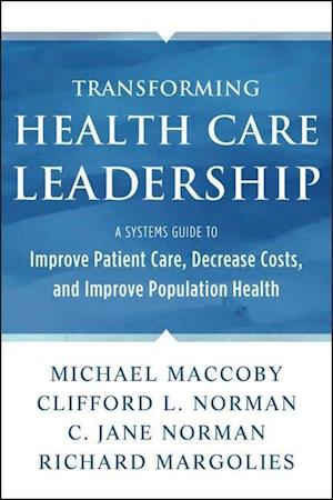 Transforming Health Care Leadership – A Systems Guide to Improve Patient Care, Decrease Costs, and  Improve Population Health