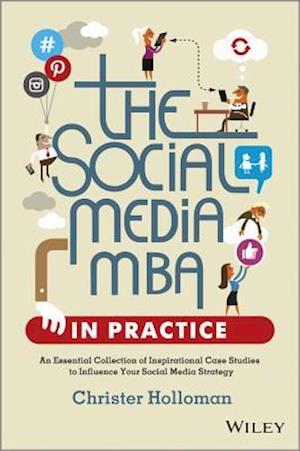 The Social Media MBA in Practice - An Essential Collection of Inspirational Case Studies to Influence your Social Media Strategy