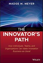 The Innovator's Path – How Individuals, Teams, and  Organizations Can Make Innovation Business–as–Usual