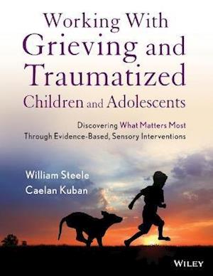 Working with Grieving and Traumatized Children and  Adolescents – Discovering What Matters Most Through Evidence–Based, Sensory Interventions