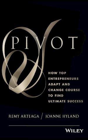 Pivot – How Top Entrepreneurs Adapt and Change Course to Find Ultimate Success