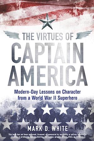The Virtues of Captain America – Modern–Day Lessons on Character from a World War II Superhero