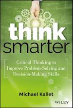 Think Smarter – Critical Thinking to Improve Problem–Solving and Decision–Making Skills