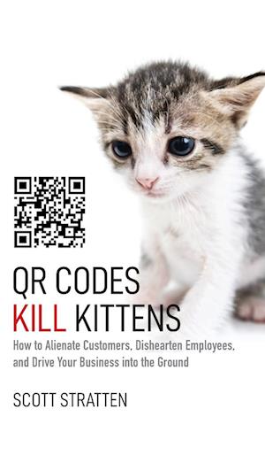 QR Codes Kill Kittens – How to Alienate Customers,  Dishearten Employees, and Drive Your Business into the Ground