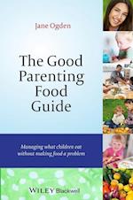 The Good Parenting Food Guide – Managing What Children Eat Without Making Food A Problem