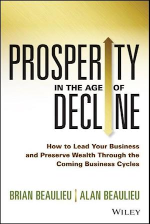 Prosperity in The Age of Decline – How to Lead Your Business and Preserve Wealth Through the Coming Business Cycles