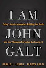 I Am John Galt – Today's Heroic Innovators Building the World and the Villainous Parasites Destroying It