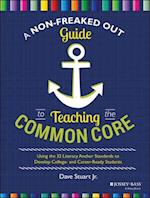 A Non–Freaked Out Guide to Teaching the Common Core – Using the 32 Literacy Anchor Standards to Develop College and Career Ready Students
