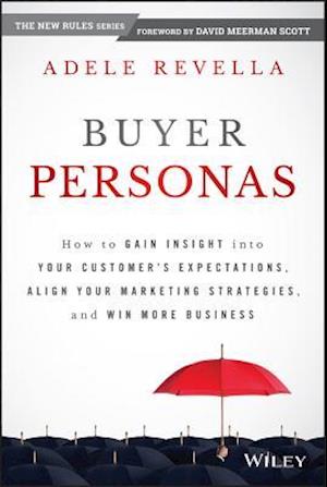 Buyer Personas – How to Gain Insight into your Customer's Expectations, Align your Marketing Strategies, and Win More Business