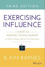 Exercising Influence – A Guide for Making Things Happen at Work, at Home, and in Your Community 3e