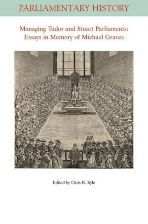 Managing Tudor and Stuart Parliaments – Essays in Memory of Michael Graves