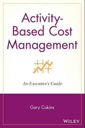 Activity–Based Cost Management – An Executive's Guide