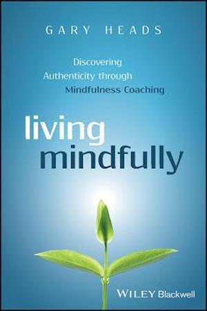 Living Mindfully – Discovering Authenticity through Mindfulness Coaching