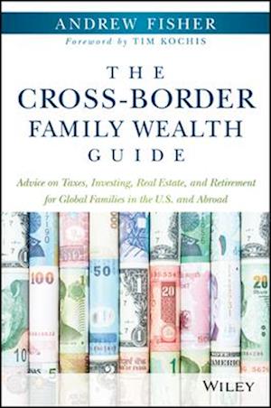 The Cross–Border Family Wealth Guide – Advice on Taxes, Investing, Real Estate, and Retirement for Global Families in the U.S. and Abroad