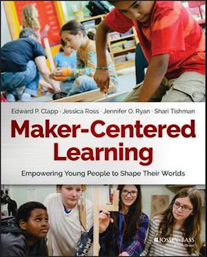 Maker–Centered Learning – Empowering Young People To Shape Their Worlds