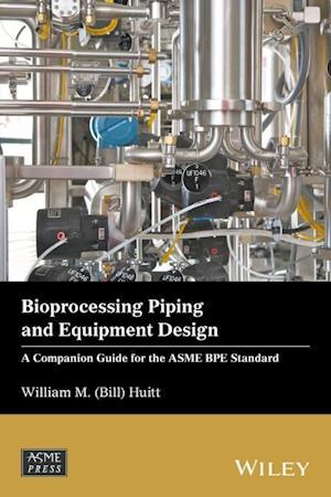 Bioprocessing Piping and Equipment Design – A Companion Guide for the ASME BPE Standard