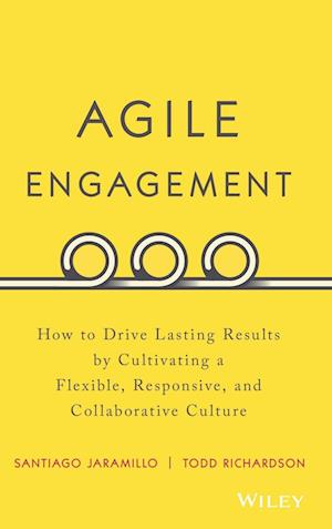 Agile Engagement – How to Drive Lasting Results by Cultivating a Flexible, Responsive, and Collaborat ive Culture
