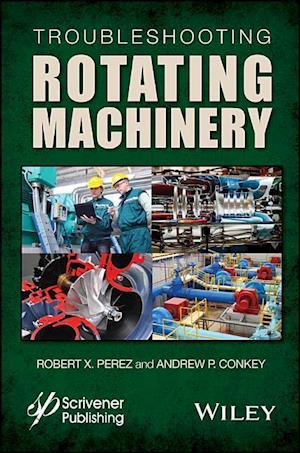 Troubleshooting Rotating Machinery – Including Centrifugal Pumps and Compressors, Reciprocating Pumps and Compressors, Fans, Steam Turbines,