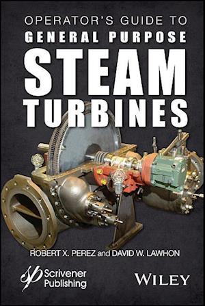 Operator's Guide to General Purpose Steam Turbines Turbines – An Overview of Operating Principles, Construction, Best Practices, and Troubleshooting