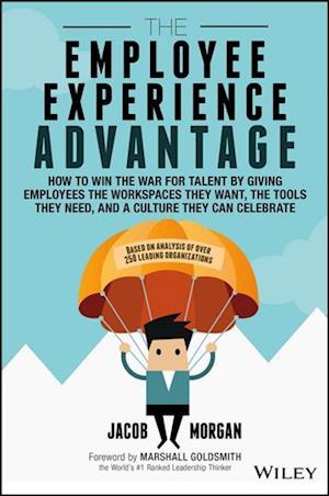 The Employee Experience Advantage – How to Win the War for Talent by Giving Employees the Workspaces they Want, the Tools they Need, and a Culture They