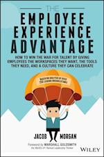 The Employee Experience Advantage – How to Win the War for Talent by Giving Employees the Workspaces they Want, the Tools they Need, and a Culture They