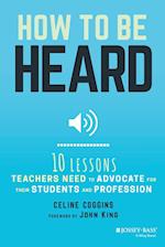 How to Be Heard – Ten Lessons Teachers Need to Advocate for their Students and Profession