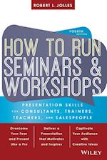 How to Run Seminars and Workshops: Presentation Skills for Consultants, Trainers, Teachers, and Salespeople 4e