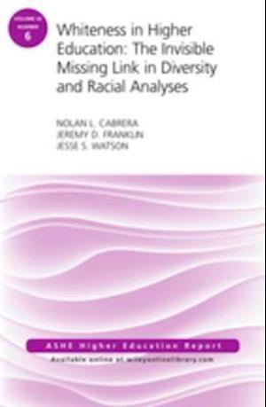 Whiteness in Higher Education: The Invisible Missing Link in Diversity and Racial Analyses: ASHE Higher Education Report, Volume 42, Number 6