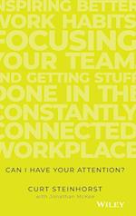 Can I Have Your Attention? Inspiring Better Work Habits, Focusing Your Team, and Getting Stuff Done in the Constantly Connected Workplace
