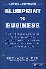 Blueprint to Business – An Entrepreneur`s Guide to Taking Action, Committing to the Grind, and Doing the Things that Most People Won`t