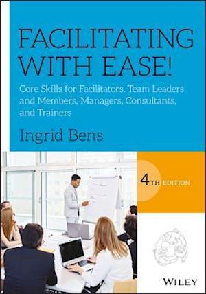 Facilitating with Ease! – Core Skills for Facilitators, Team Leaders and Members, Managers, Consultants and Trainers