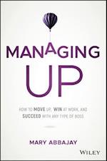 Managing Up – How to Move up, Win at Work, and Succeed with Any Type of Boss