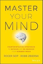 Master Your Mind – Counterintuitive Strategies to Refocus and Re–Energize Your Runaway Brain