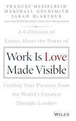 Work is Love Made Visible – A Collection of Essays About the Power of Finding Your Purpose From the World's Greatest Thought Leaders