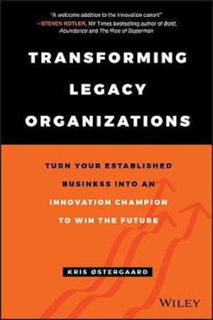 Transforming Legacy Organizations - Turn your Established Business into an Innovation Champion to Win the Future