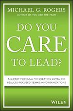 Do You Care to Lead? – A 5–Part Formula for Creating Loyal and Results–Focused Teams and Organizations