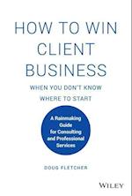 How to Win Client Business When You Don't Know Where to Start – A Rainmaking Guide for Consulting and Professional Services