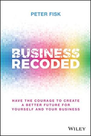 Business Recoded: Have the Courage to Create a Better Future for Yourself and Your Business
