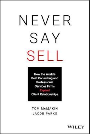 Never Say Sell – How the World's Best Consulting and Professional Services Firms Expand Client Relationships