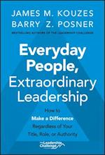 Everyday People, Extraordinary Leadership – How to  Make a Difference Regardless of Your Title, Role,  or Authority