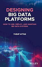 Designing Big Data Platforms – How to Use, Deploy and Maintain Big Data Systems