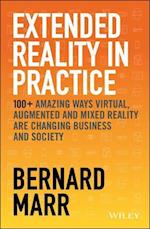 Extended Reality in Practice – 100+ Amazing Ways Virtual, Augmented and Mixed Reality Are Changing Business and Society